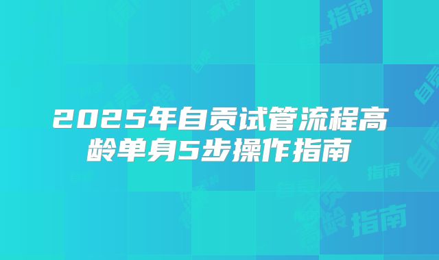 2025年自贡试管流程高龄单身5步操作指南