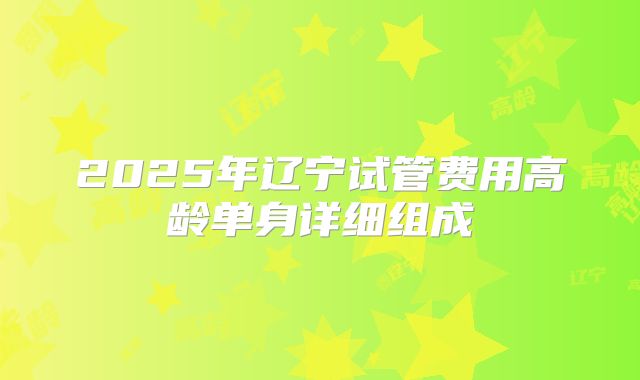 2025年辽宁试管费用高龄单身详细组成