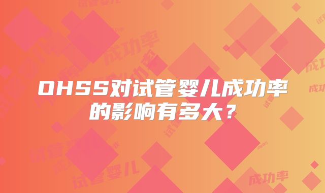 OHSS对试管婴儿成功率的影响有多大？