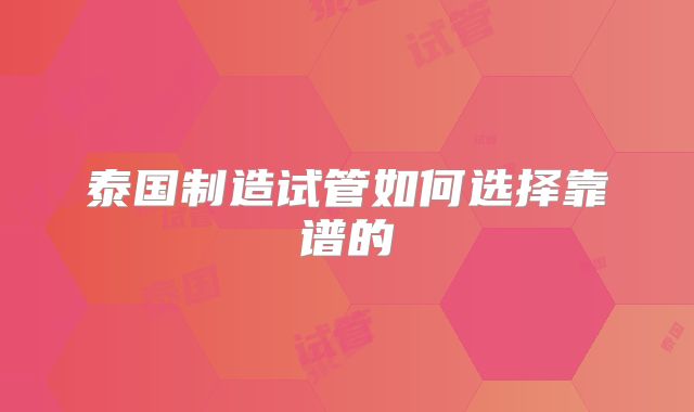 泰国制造试管如何选择靠谱的