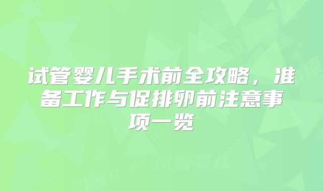 试管婴儿手术前全攻略，准备工作与促排卵前注意事项一览