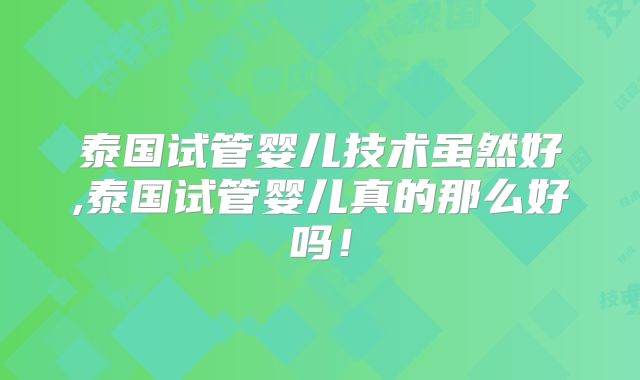 泰国试管婴儿技术虽然好,泰国试管婴儿真的那么好吗!