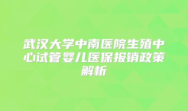 武汉大学中南医院生殖中心试管婴儿医保报销政策解析