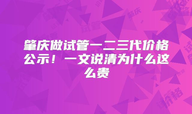 肇庆做试管一二三代价格公示!一文说清为什么这么贵
