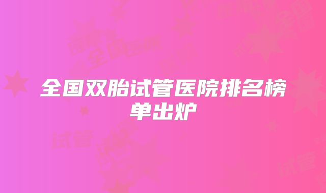 全国双胎试管医院排名榜单出炉