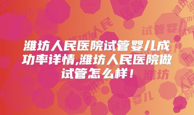 潍坊人民医院试管婴儿成功率详情,潍坊人民医院做试管怎么样！