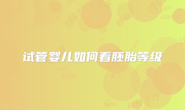 试管婴儿如何看胚胎等级