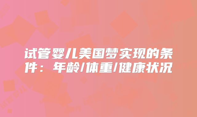 试管婴儿美国梦实现的条件：年龄/体重/健康状况