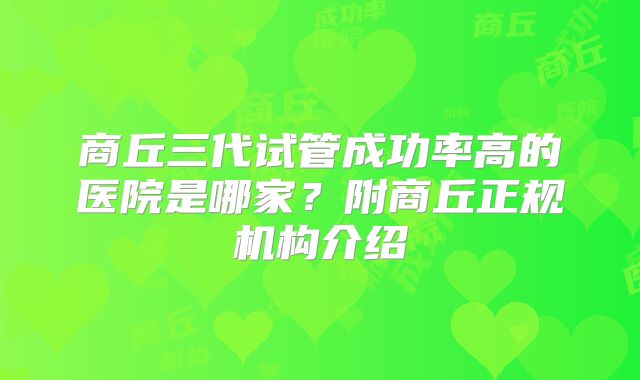 商丘三代试管成功率高的医院是哪家？附商丘正规机构介绍