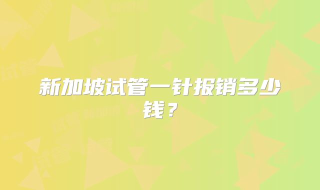 新加坡试管一针报销多少钱？