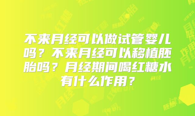 不来月经可以做试管婴儿吗?不来月经可以移植胚胎吗?月经期间喝红糖水有什么作用?