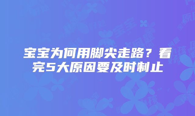 宝宝为何用脚尖走路？看完5大原因要及时制止