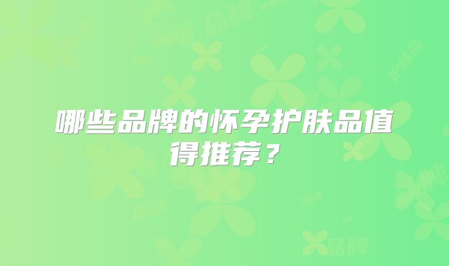 哪些品牌的怀孕护肤品值得推荐?