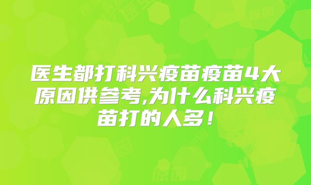 医生都打科兴疫苗疫苗4大原因供参考,为什么科兴疫苗打的人多!