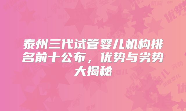 泰州三代试管婴儿机构排名前十公布,优势与劣势大揭秘