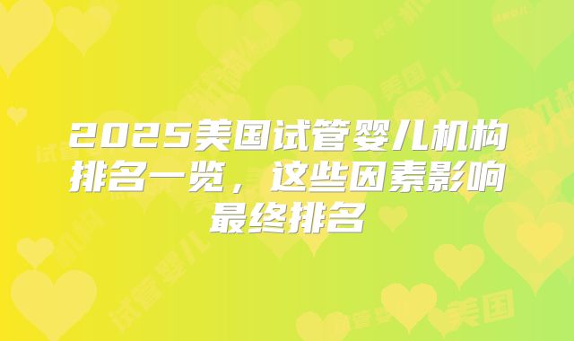 2025美国试管婴儿机构排名一览，这些因素影响最终排名