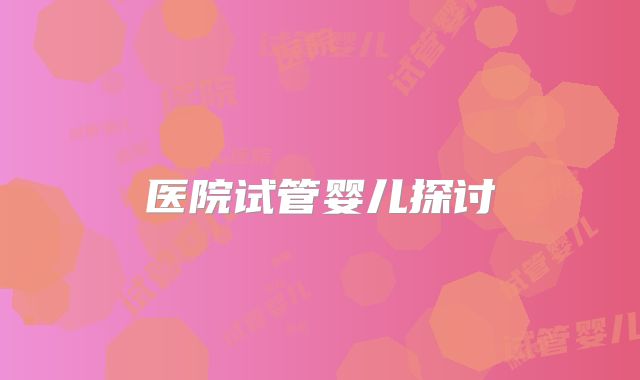 医院试管婴儿探讨