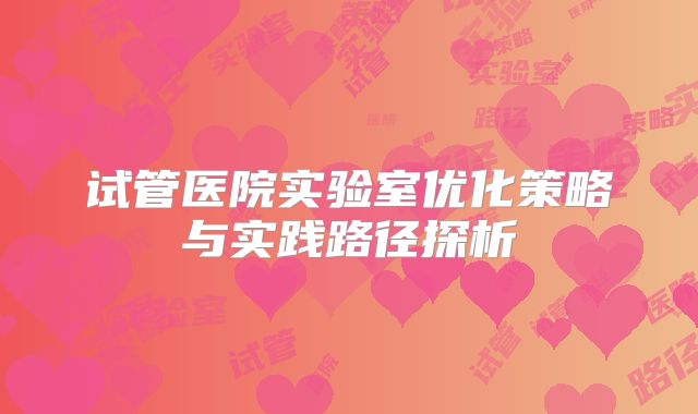 试管医院实验室优化策略与实践路径探析