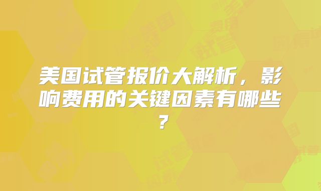 美国试管报价大解析，影响费用的关键因素有哪些？