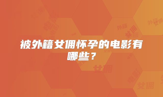 被外籍女佣怀孕的电影有哪些？