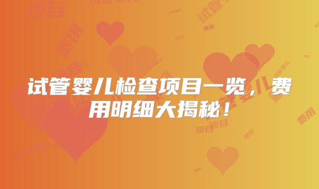 试管婴儿检查项目一览，费用明细大揭秘！