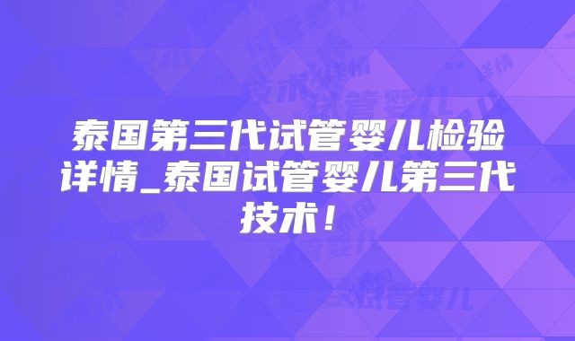 泰国第三代试管婴儿检验详情_泰国试管婴儿第三代技术！