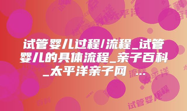 试管婴儿过程/流程_试管婴儿的具体流程_亲子百科_太平洋亲子网 ...