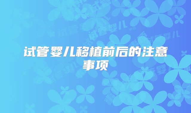 试管婴儿移植前后的注意事项