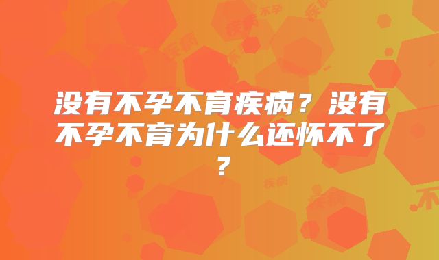 没有不孕不育疾病？没有不孕不育为什么还怀不了？