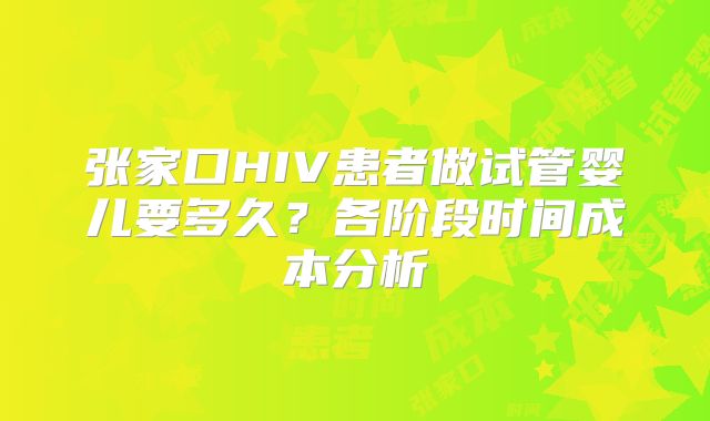 张家口HIV患者做试管婴儿要多久？各阶段时间成本分析