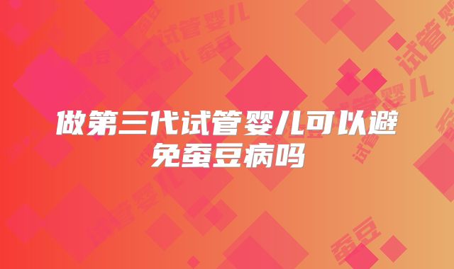 做第三代试管婴儿可以避免蚕豆病吗