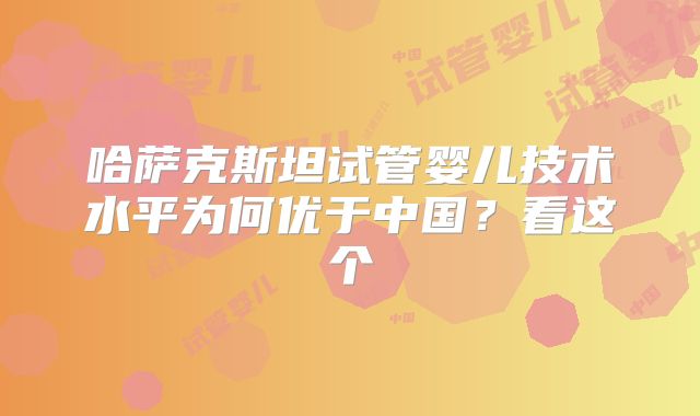 哈萨克斯坦试管婴儿技术水平为何优于中国？看这个