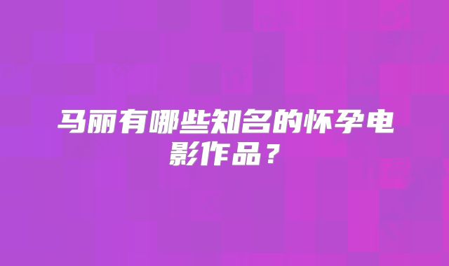 马丽有哪些知名的怀孕电影作品？