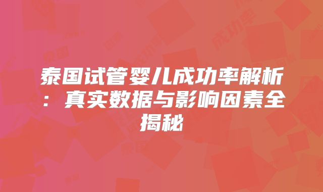 泰国试管婴儿成功率解析：真实数据与影响因素全揭秘