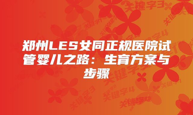 郑州LES女同正规医院试管婴儿之路：生育方案与步骤