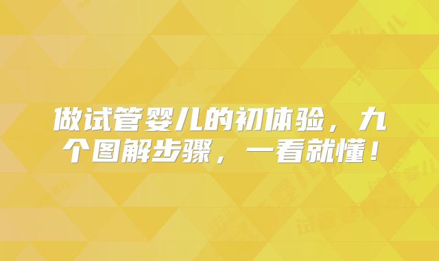 做试管婴儿的初体验，九个图解步骤，一看就懂！