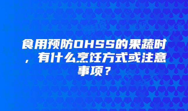 食用预防OHSS的果蔬时，有什么烹饪方式或注意事项？