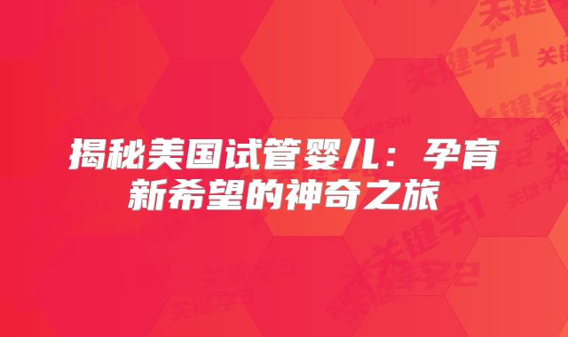 揭秘美国试管婴儿：孕育新希望的神奇之旅