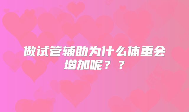 做试管辅助为什么体重会增加呢？？