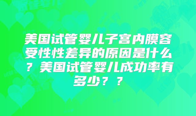 美国试管婴儿子宫内膜容受性性差异的原因是什么？美国试管婴儿成功率有多少？？