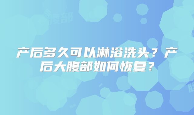 产后多久可以淋浴洗头?产后大腹部如何恢复?