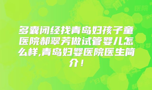 多囊闭经找青岛妇孩子童医院郝翠芳做试管婴儿怎么样,青岛妇婴医院医生简介!