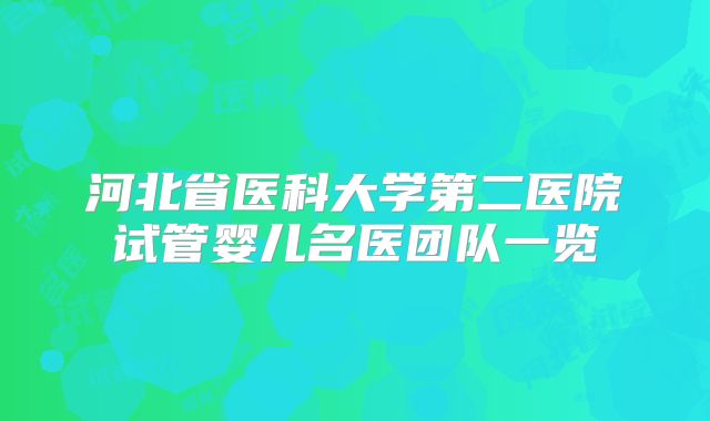 河北省医科大学第二医院试管婴儿名医团队一览