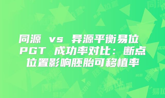 同源 vs 异源平衡易位 PGT 成功率对比：断点位置影响胚胎可移植率