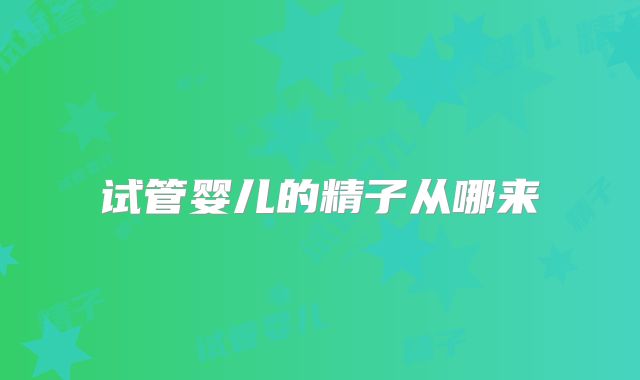 试管婴儿的精子从哪来