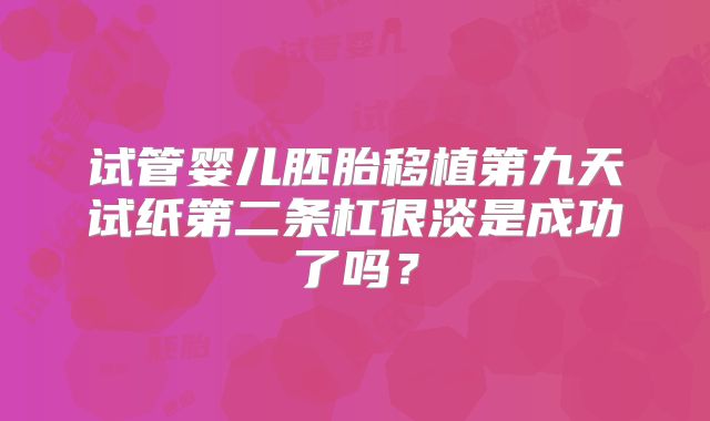 试管婴儿胚胎移植第九天试纸第二条杠很淡是成功了吗？