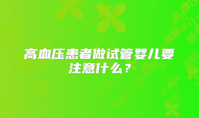 高血压患者做试管婴儿要注意什么？