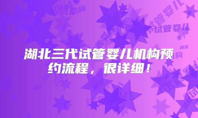 湖北三代试管婴儿机构预约流程，很详细！
