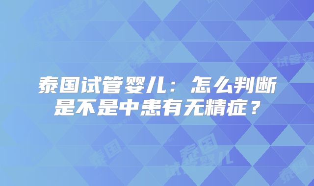 泰国试管婴儿：怎么判断是不是中患有无精症？