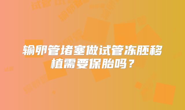 输卵管堵塞做试管冻胚移植需要保胎吗?